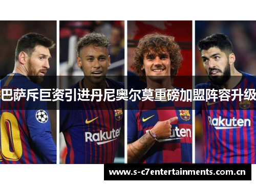 巴萨斥巨资引进丹尼奥尔莫重磅加盟阵容升级 巴萨斥巨资引进丹尼奥尔莫重磅加盟阵容升级