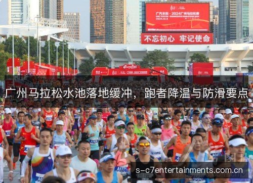 广州马拉松水池落地缓冲,跑者降温与防滑要点 广州马拉松水池落地缓冲,跑者降温与防滑要点