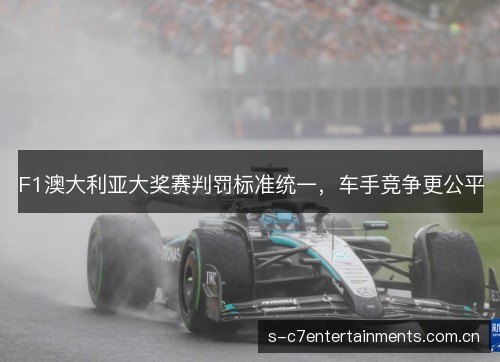 F1澳大利亚大奖赛判罚标准统一,车手竞争更公平 F1澳大利亚大奖赛判罚标准统一,车手竞争更公平