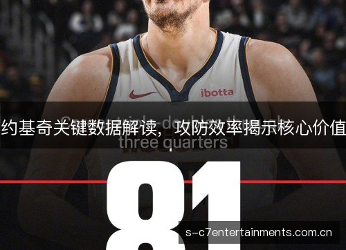 约基奇关键数据解读，攻防效率揭示核心价值
