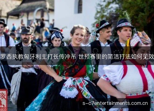 罗西执教匈牙利主打长传冲吊 世预赛里的简洁打法如何见效